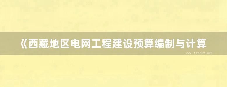 《西藏地区电网工程建设预算编制与计算规定（2013 ）》